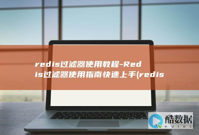 redis过滤器使用教程-Redis过滤器使用指南快速上手 (redis过期策略)
