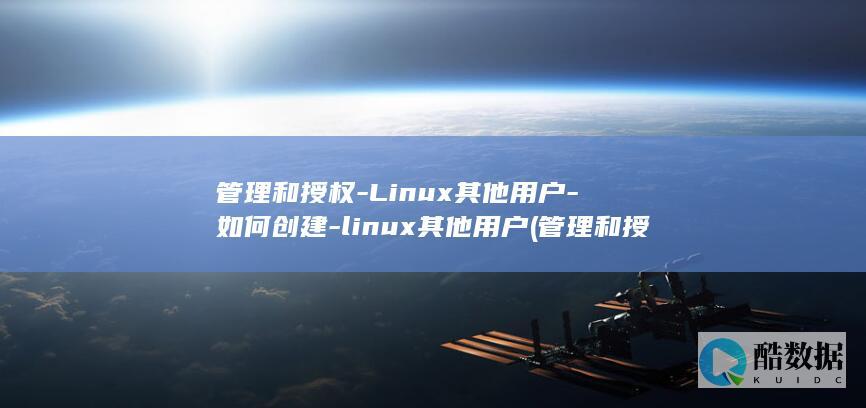 管理和授权-Linux其他用户-如何创建-linux其他用户 (管理和授权结合名言)