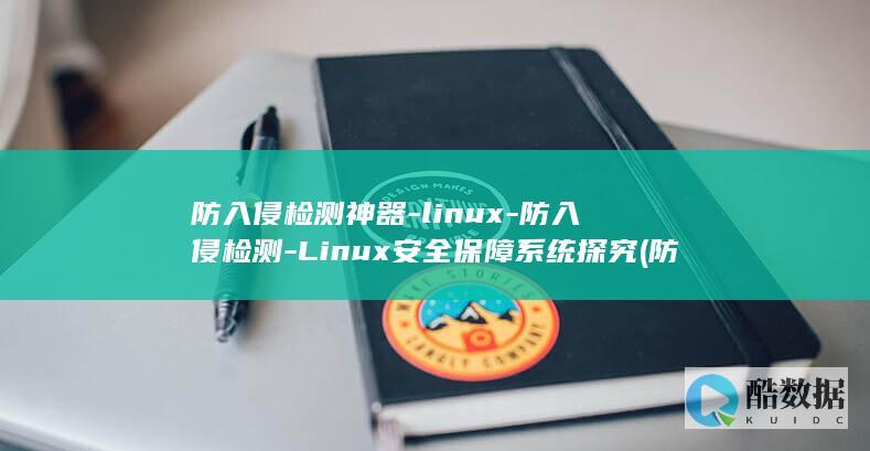 防入侵检测神器-linux-防入侵检测-Linux安全保障系统探究 (防入侵检测神器有哪些)