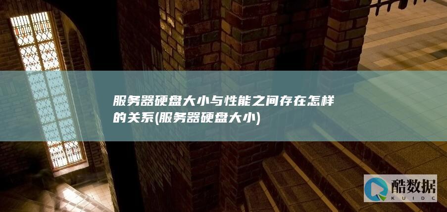 服务器硬盘大小与性能之间存在怎样的关系 (服务器硬盘大小)