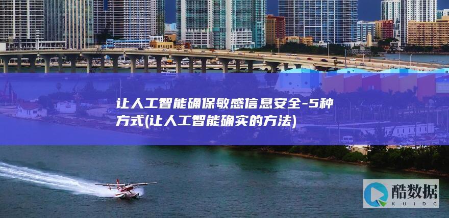 让人工智能确保敏感信息安全-5种方式 (让人工智能确实的方法)