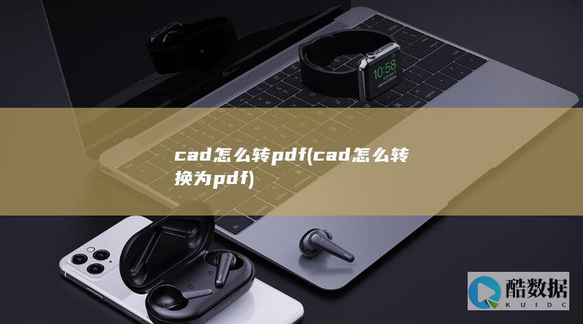 cad怎么转pdf (cad怎么转换为pdf)