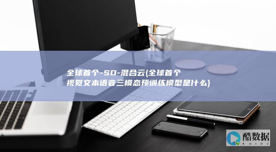 全球首个-SD-混合云 (全球首个视觉文本语音三模态预训练模型是什么)