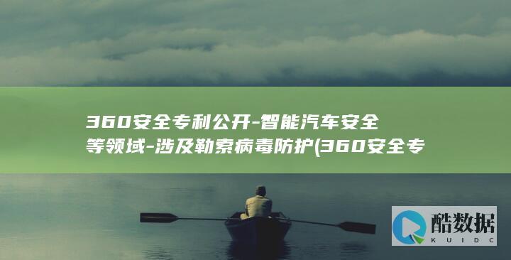 360安全专利公开-智能汽车安全等领域-涉及勒索病毒防护 (360安全专家谈deepseek攻击)