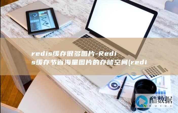 redis缓存很多图片-Redis缓存节省海量图片的存储空间 (redis缓存)