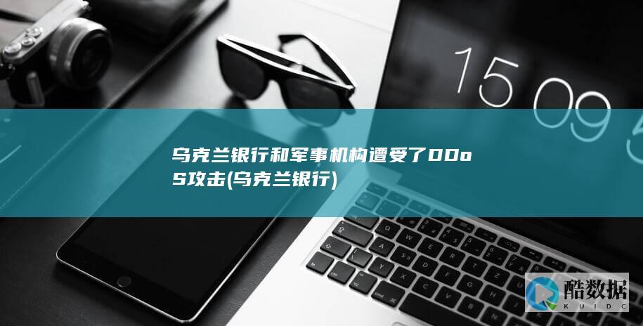 乌克兰银行和军事机构遭受了DDoS攻击 (乌克兰 银行)