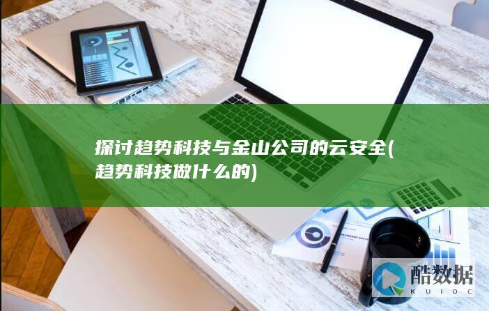 探讨趋势科技与金山公司的云安全 (趋势科技做什么的)