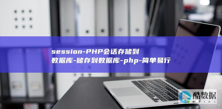 session-PHP会话存储到数据库-储存到数据库-php-简单易行的方法 (session是什么意思)