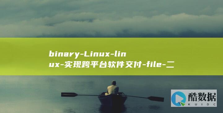 binary-Linux-linux-实现跨平台软件交付-file-二进制文件 (binary什么意思)