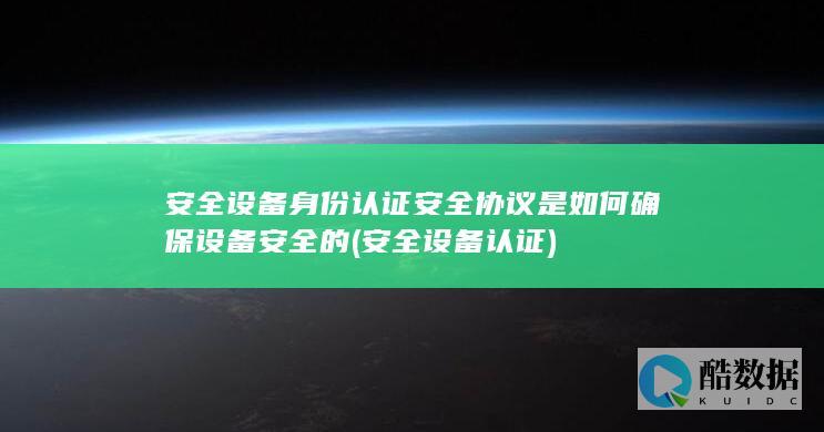 安全设备身份认证安全协议是如何确保设备安全的 (安全设备认证)