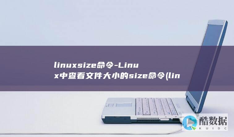 linuxsize命令-Linux中查看文件大小的size命令 (linux是什么)
