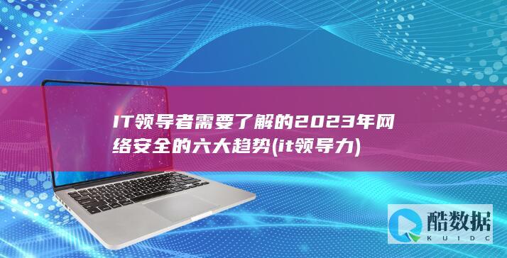 IT领导者了解的2023年安全的六大趋势