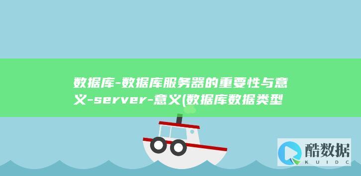 数据库-数据库服务器的重要性与意义-server-意义 (数据库数据类型有哪些)