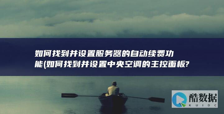 如何找到并设置服务器的自动续费功能 (如何找到并设置中央空调的主控面板?)