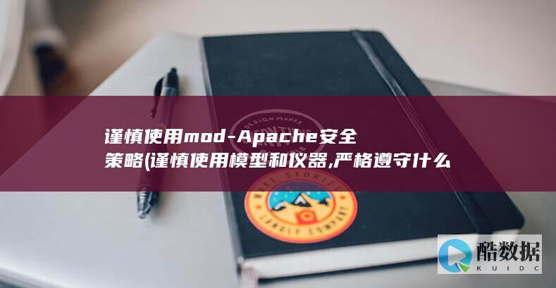 谨慎使用mod-Apache安全策略 (谨慎使用模型和仪器,严格遵守什么)