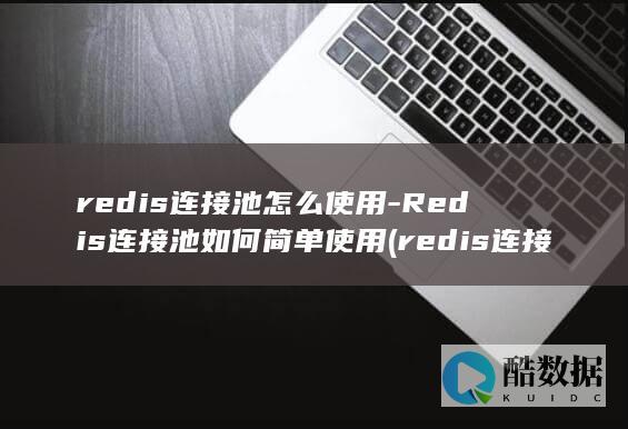 redis连接池怎么使用-Redis连接池如何简单使用 (redis连接命令)