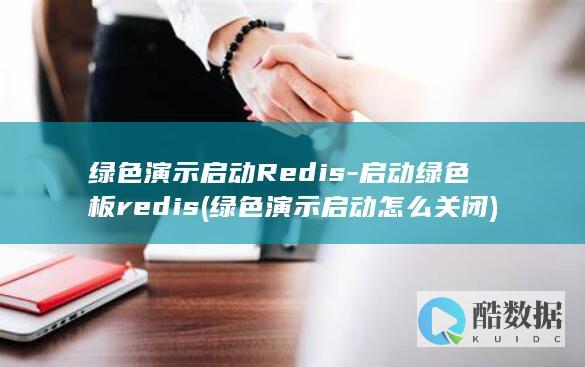 绿色演示启动Redis-启动绿色板redis (绿色演示启动怎么关闭)