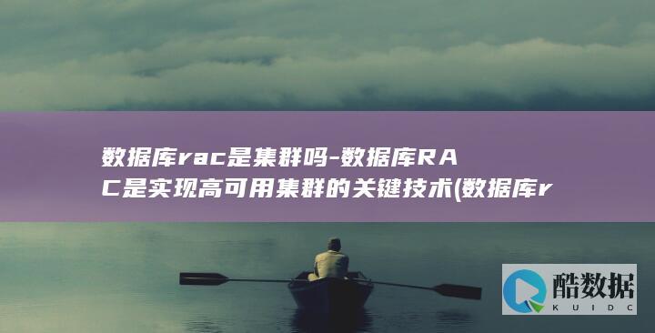 数据库rac是集群吗-数据库RAC是实现高可用集群的关键技术 (数据库rac模式)