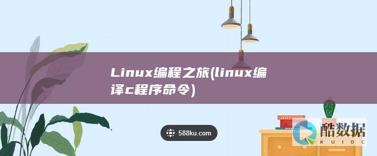 Linux编程之旅 (linux编译c程序命令)