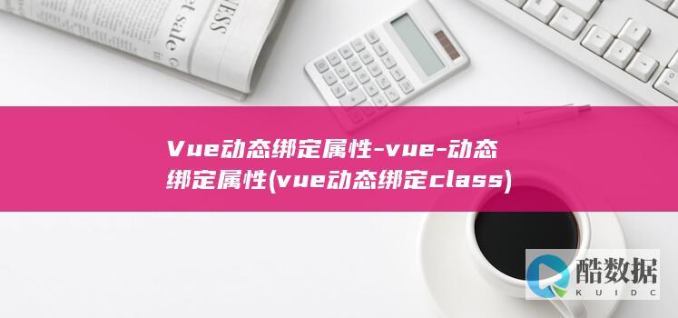 Vue动态绑定属性-vue-动态绑定属性 (vue动态绑定class)