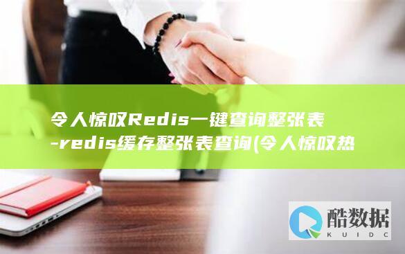 令人惊叹Redis一键查询整张表-redis缓存整张表查询 (令人惊叹热驴娜荒)