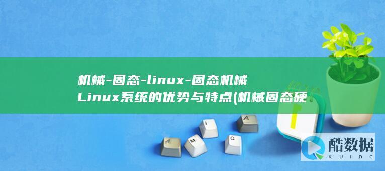 机械-固态-linux-固态机械Linux系统的优势与特点 (机械固态硬盘的区别)