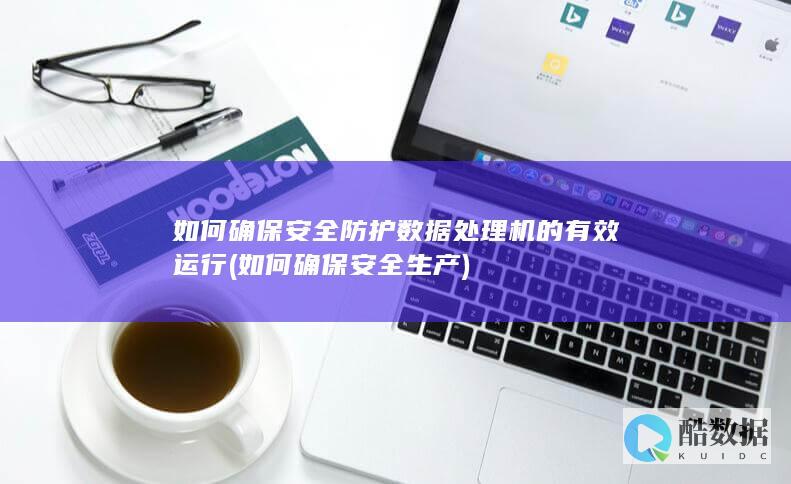 如何确保安全防护数据处理机的有效运行 (如何确保安全生产)