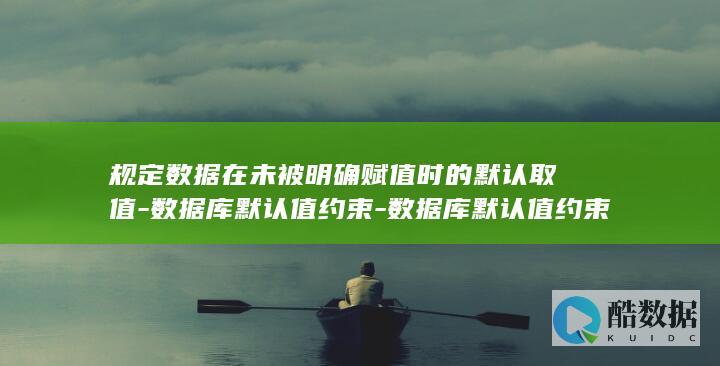 规定数据在未被明确赋值时的默认取值-数据库默认值约束-数据库默认值约束特性 (数据一旦存入,未经处理,不能改变内容)