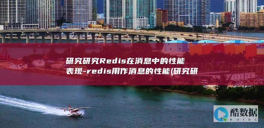 研究研究Redis在消息中的性能表现-redis用作消息的性能 (研究研究人体结构)