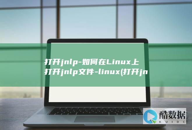 打开jnlp-如何在Linux上打开jnlp文件-linux (打开jnlp文件报无法启动应用程序)