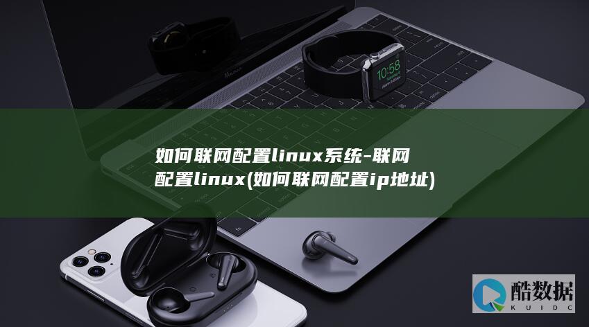 如何联网配置linux系统-联网配置linux (如何联网配置ip地址)