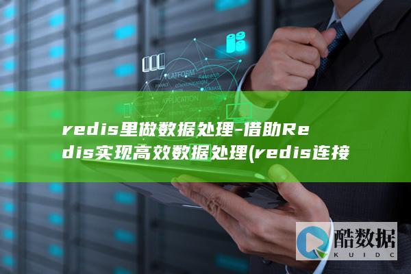 redis里做数据处理-借助Redis实现高效数据处理 (redis连接数怎么看)