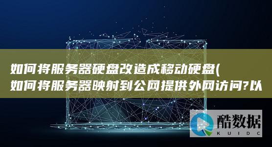 如何将服务器硬盘改造成移动硬盘 (如何将服务器映射到公网提供外网访问?以及常见工具)