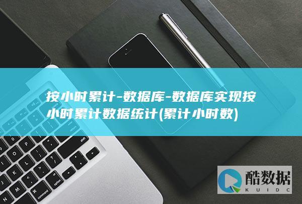 按小时累计-数据库-数据库实现按小时累计数据统计 (累计小时数)