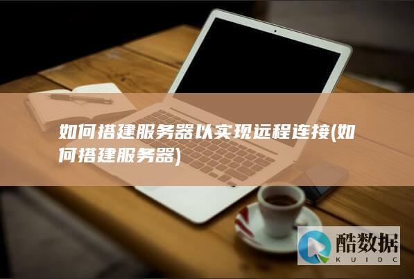 如何搭建服务器以实现远程连接 (如何搭建服务器)