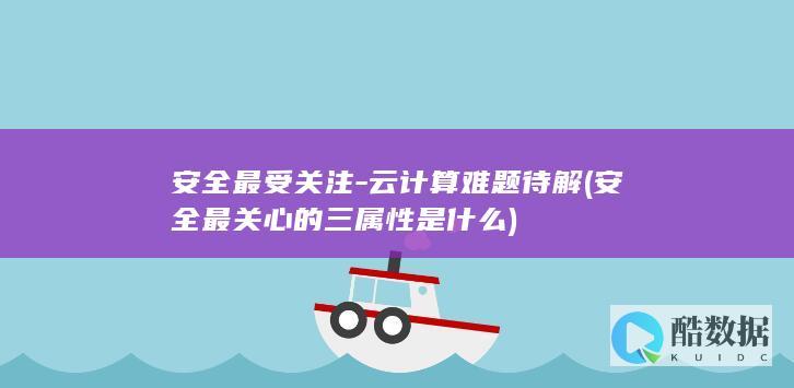 安全最受关注-云计算难题待解 (安全最关心的三属性是什么)