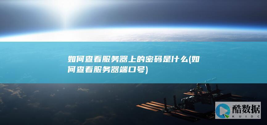 如何查看服务器上的密码是什么 (如何查看服务器端口号)