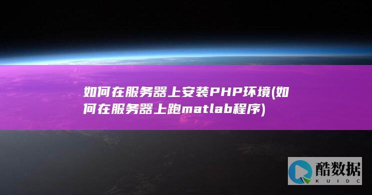 如何在服务器上安装PHP环境 (如何在服务器上跑matlab程序)