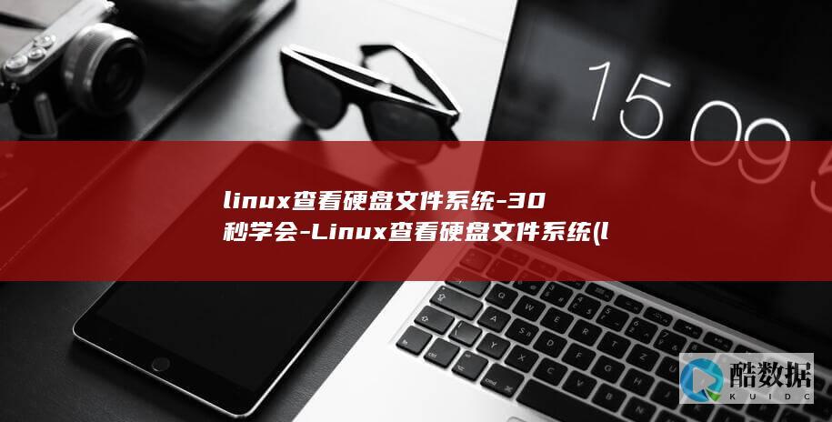 linux查看硬盘文件系统-30秒学会-Linux查看硬盘文件系统 (linux查看磁盘空间 命令)
