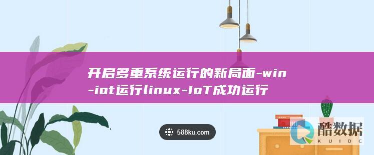 开启多重系统运行的新局面-win-iot运行linux-IoT成功运行Linux-Win (开启多重系统会怎么样)