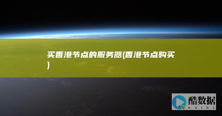 买香港节点的服务器 (香港节点购买)