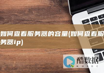 如何查看服务器的容量 (如何查看服务器ip)