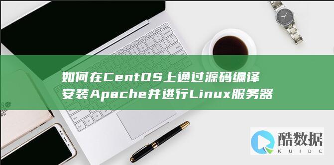 如何在CentOS上通过源码编译安装Apache并进行Linux服务器运维日志管理 (如何在Centos)