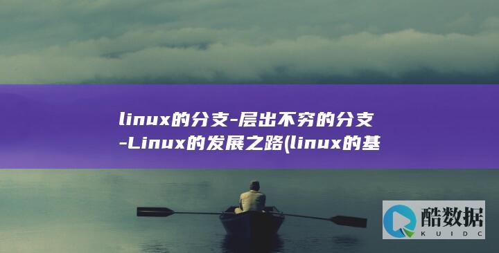 linux的分支-层出不穷的分支-Linux的发展之路 (linux的基本命令)