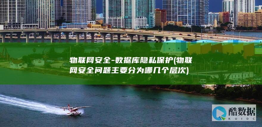 物联网安全-数据库隐私保护 (物联网安全问题主要分为哪几个层次)