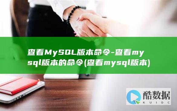 查看MySQL版本命令-查看mysql版本的命令 (查看mysql版本)
