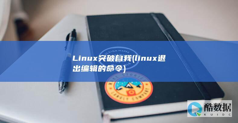 Linux突破自我 (linux退出编辑的命令)