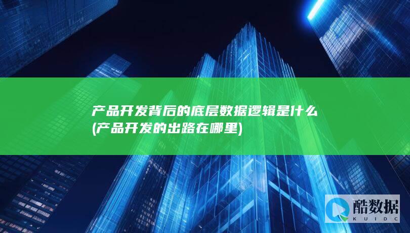 产品开发背后的底层数据逻辑是什么 (产品开发的出路在哪里)