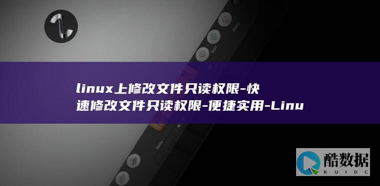 linux上修改文件只读权限-快速修改文件只读权限-便捷实用-Linux一键操作 (LINUX上传下载命令)