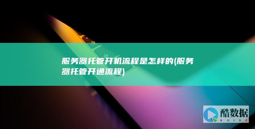 服务器托管开机流程是怎样的 (服务器托管开通流程)